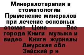 Минералотерапия в стоматологии  Применение минералов при лечение основных стомат › Цена ­ 253 - Все города Книги, музыка и видео » Книги, журналы   . Амурская обл.,Зейский р-н